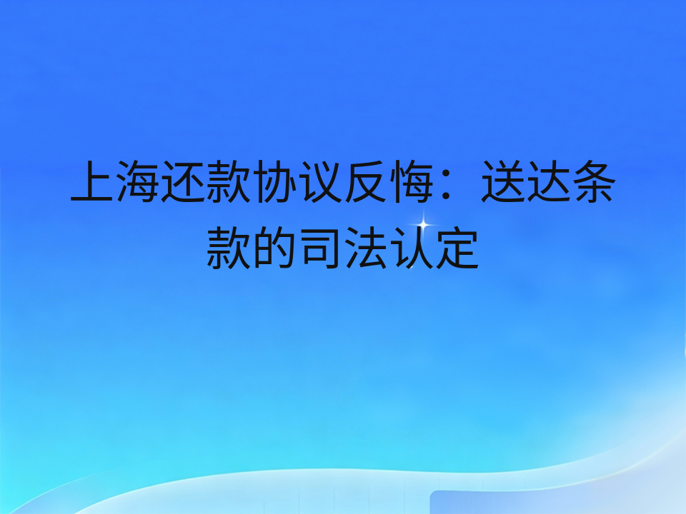 上海还款协议反悔：送达条款的司法认定