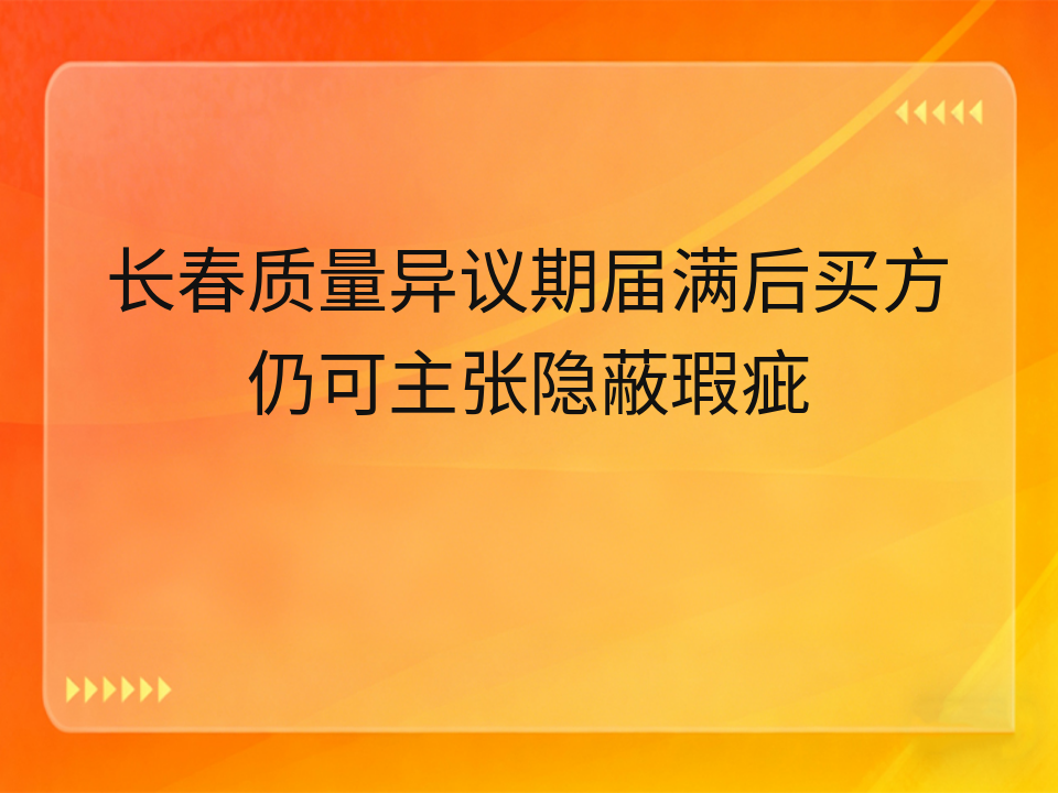 长春质量异议期届满后买方仍可主张隐蔽瑕疵