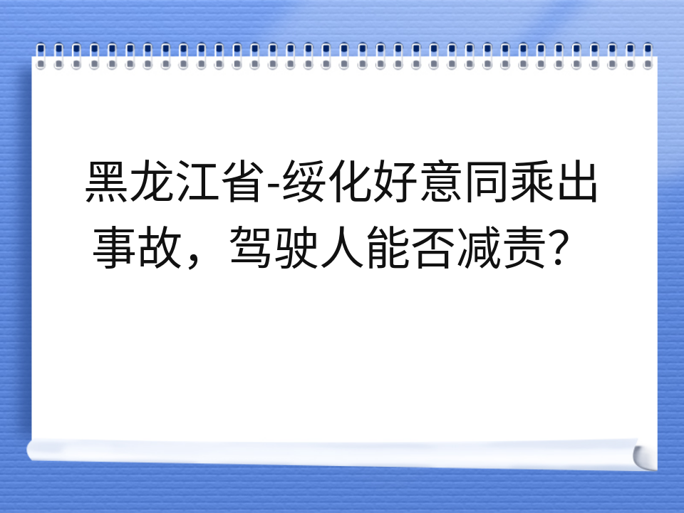 黑龙江省-绥化好意同乘出事故，驾驶人能否减责？