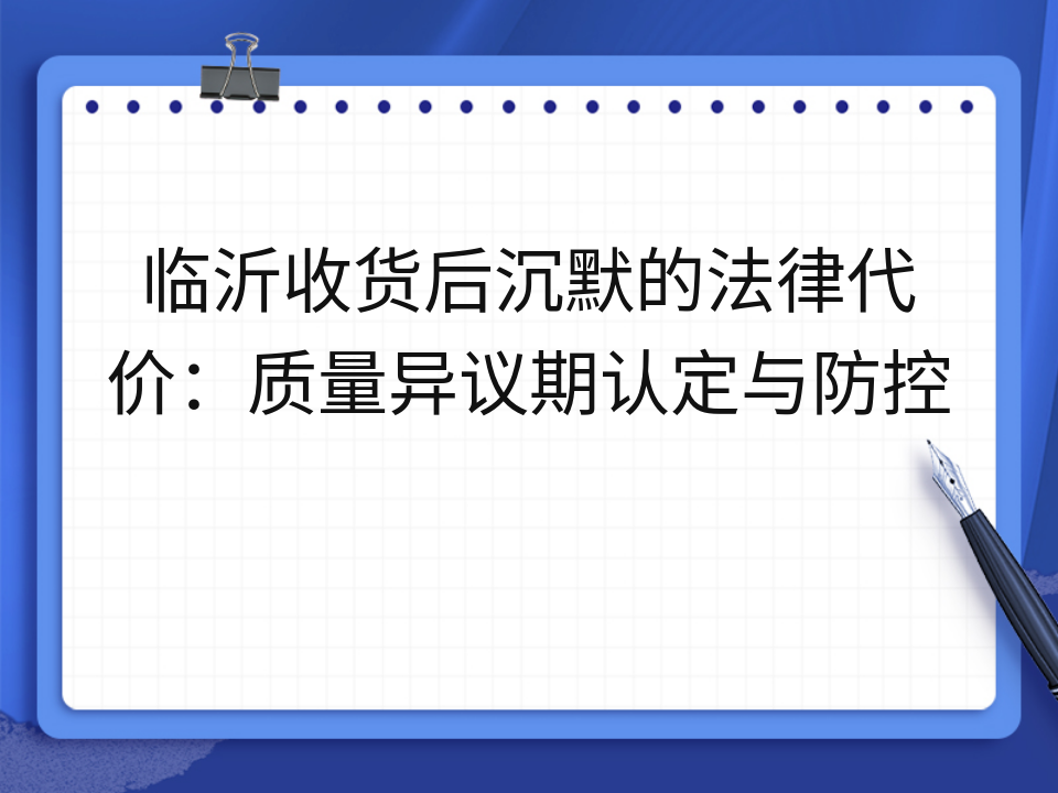 临沂收货后沉默的法律代价:质量异议期认定与防控