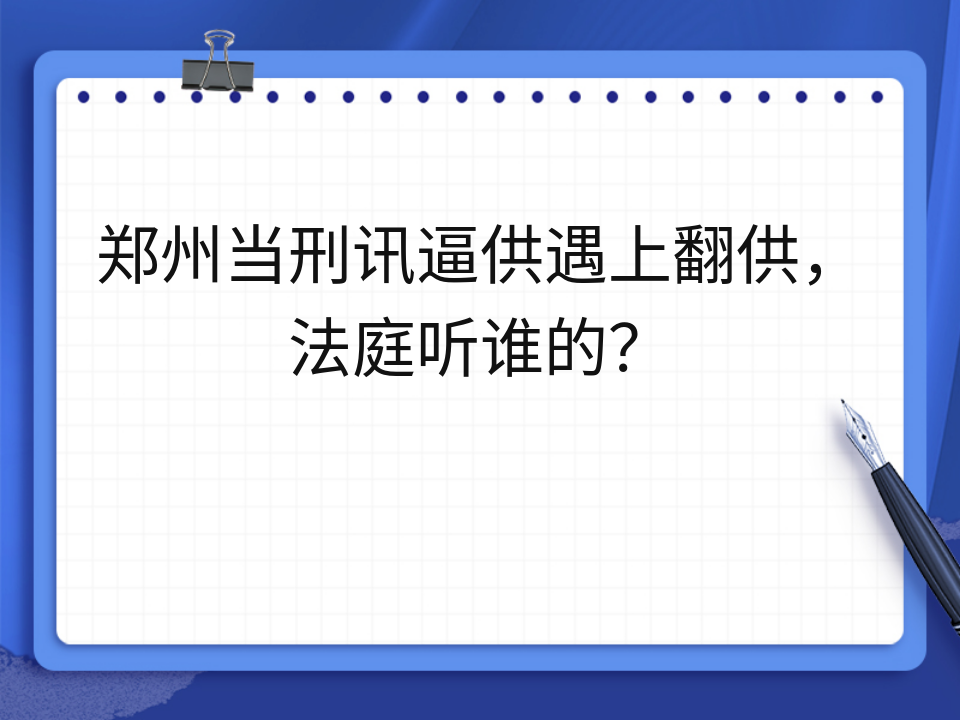 郑州当刑讯逼供遇上翻供,法庭听谁的?