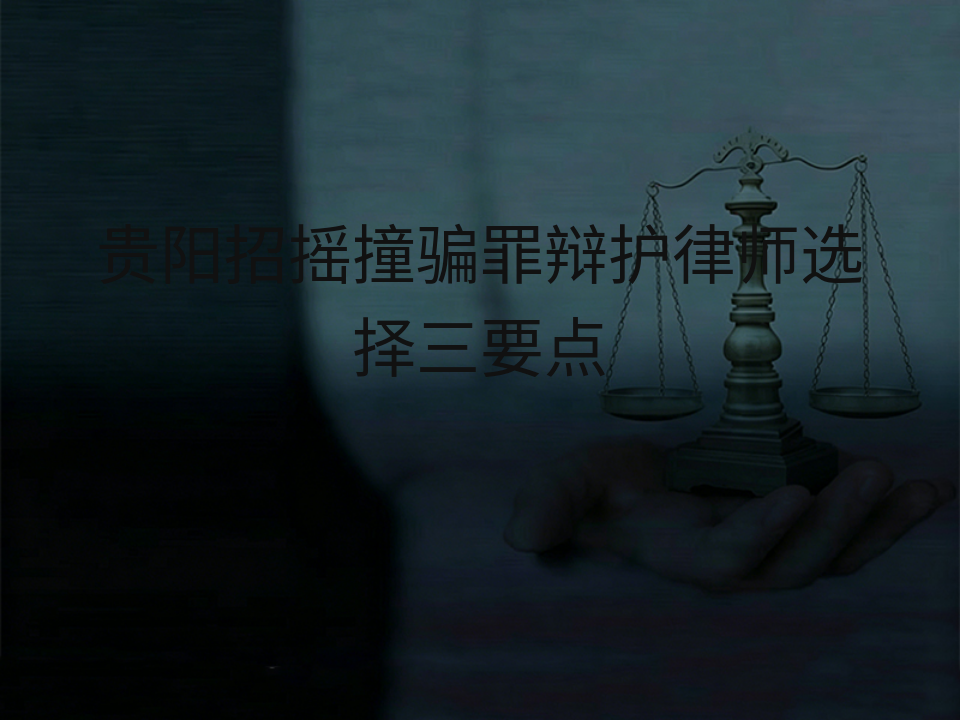 贵阳招摇撞骗罪辩护律师选择三要点