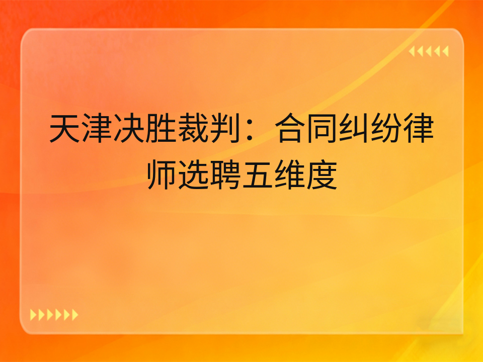 天津决胜裁判:合同纠纷律师选聘五维度