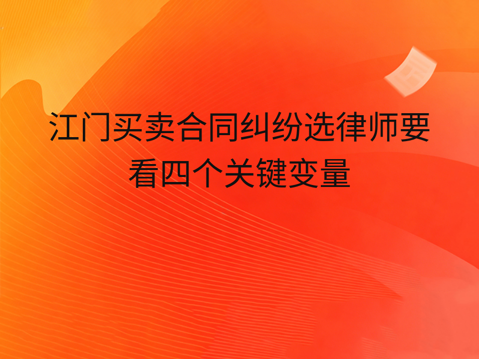 江门买卖合同纠纷选律师要看四个关键变量