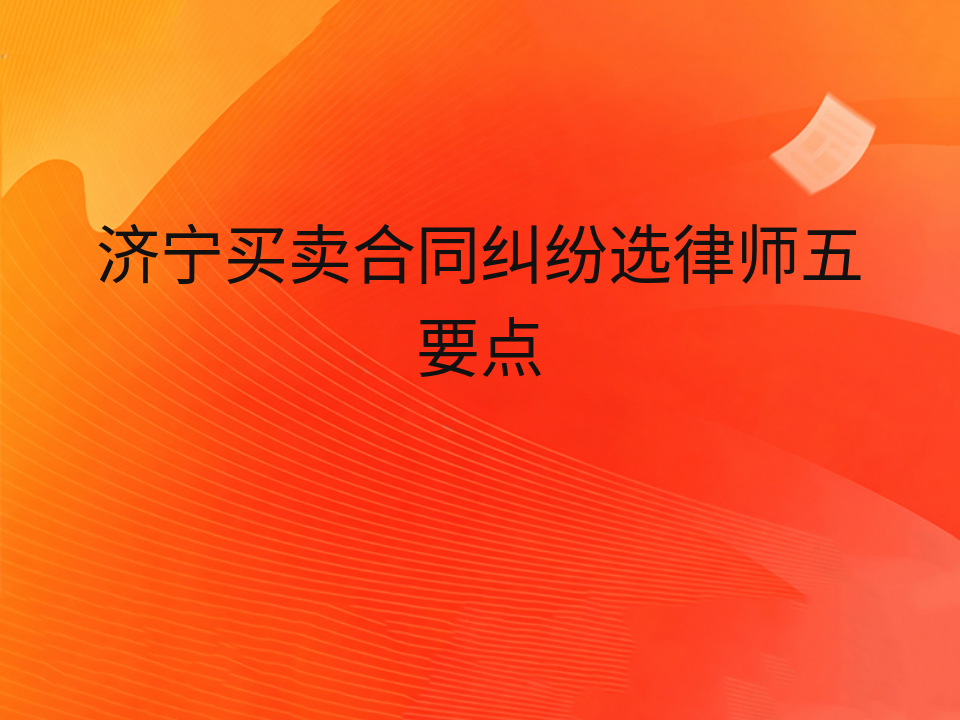 济宁买卖合同纠纷选律师五要点