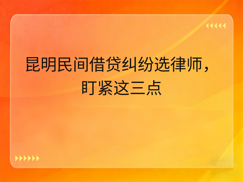 昆明民间借贷纠纷选律师，盯紧这三点