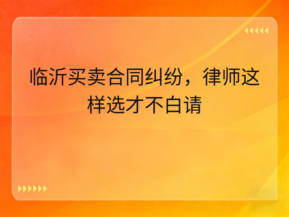 临沂买卖合同纠纷,律师这样选才不白请