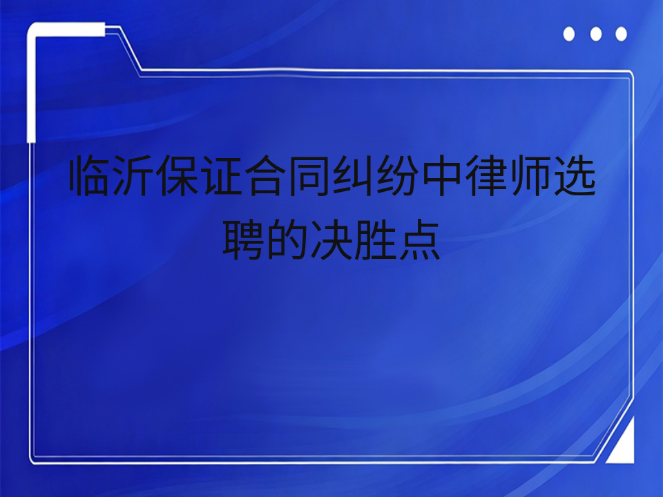临沂保证合同纠纷中律师选聘的决胜点