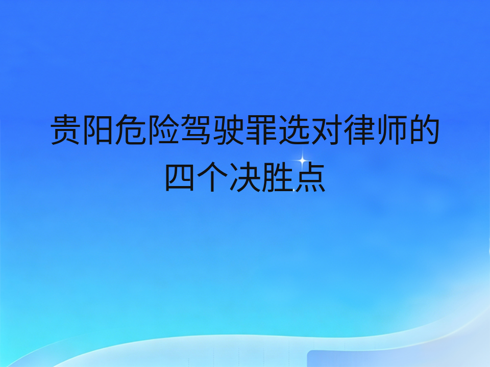 贵阳危险驾驶罪选对律师的四个决胜点