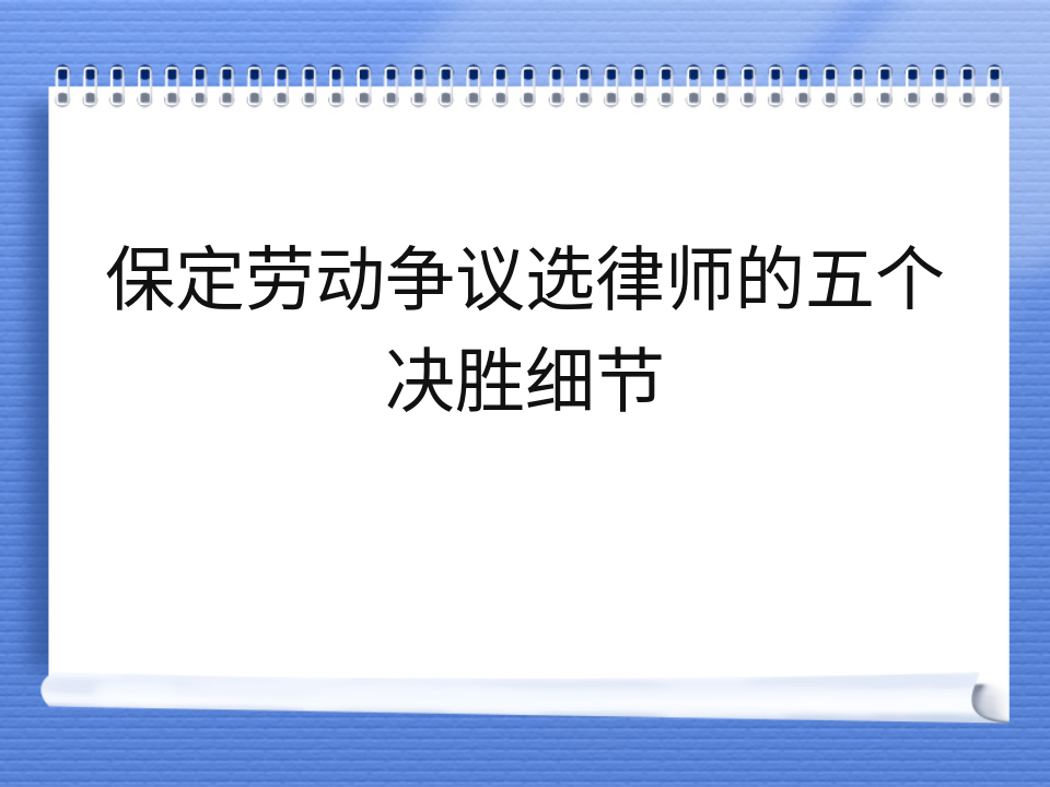 保定劳动争议选律师的五个决胜细节
