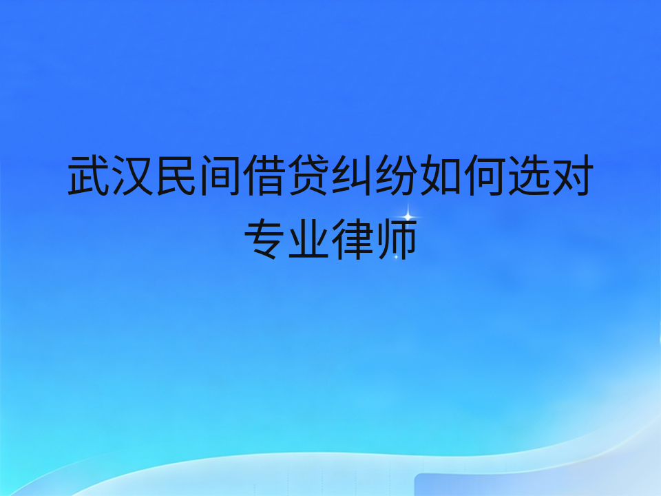 武汉民间借贷纠纷如何选对专业律师
