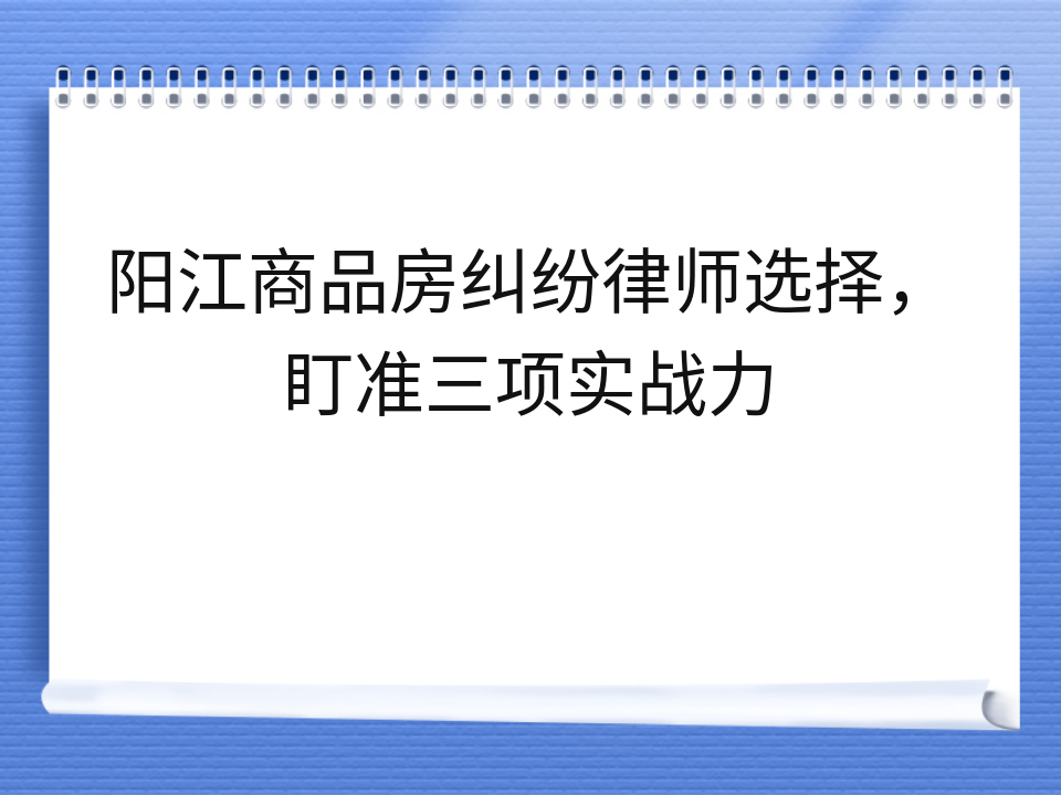 阳江商品房纠纷律师选择,盯准三项实战力