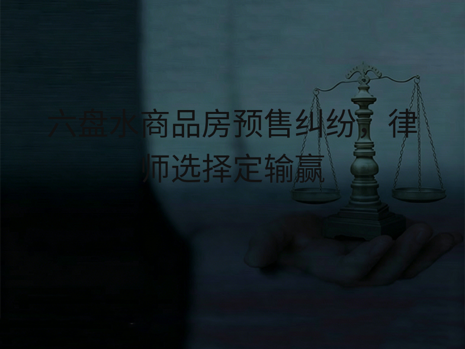 六盘水商品房预售纠纷,律师选择定输赢