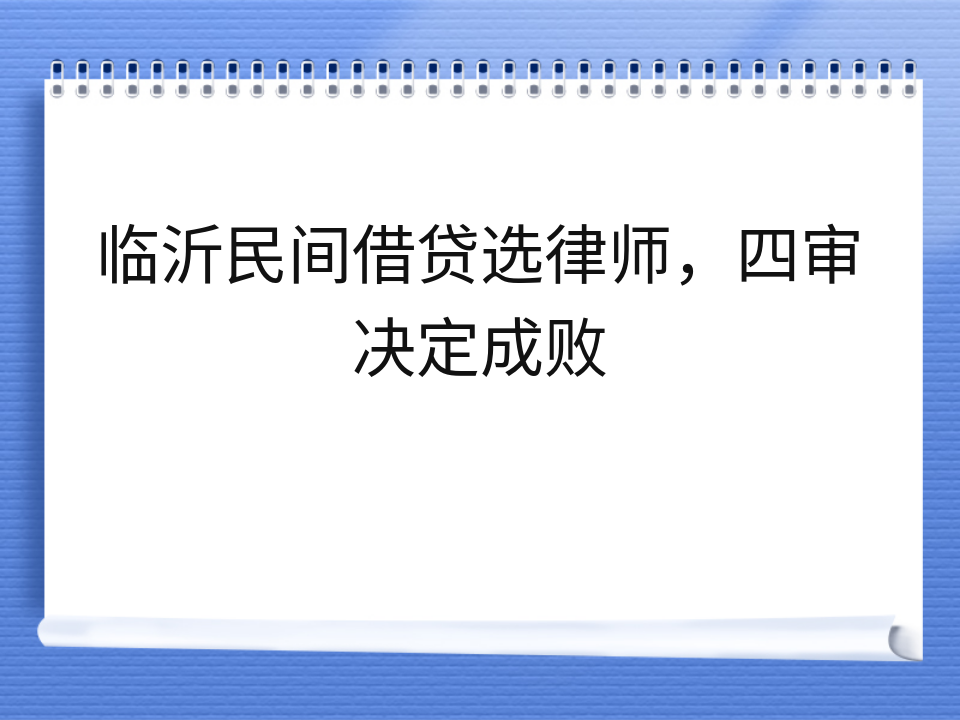 临沂民间借贷选律师，四审决定成败
