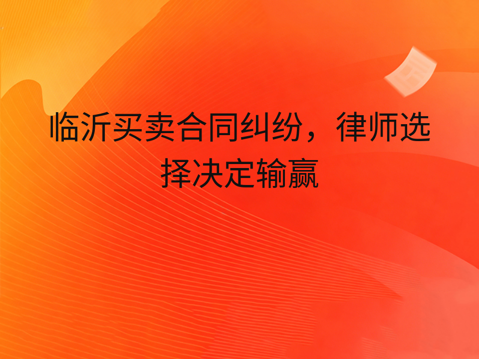 临沂买卖合同纠纷,律师选择决定输赢