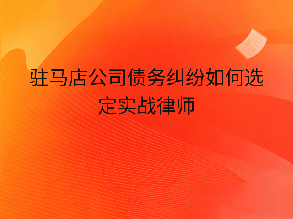 驻马店公司债务纠纷如何选定实战律师