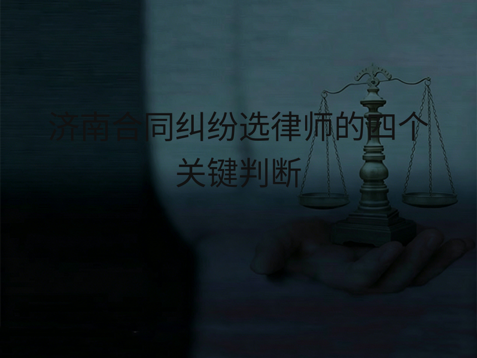 济南合同纠纷选律师的四个关键判断