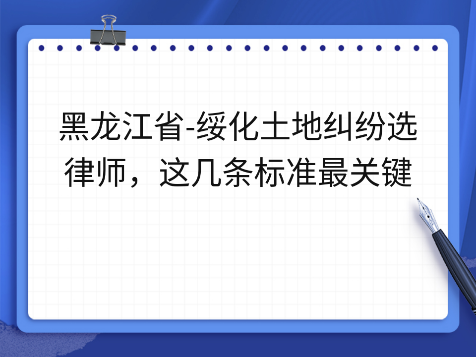 黑龙江省-绥化土地纠纷选律师，这几条标准最关键