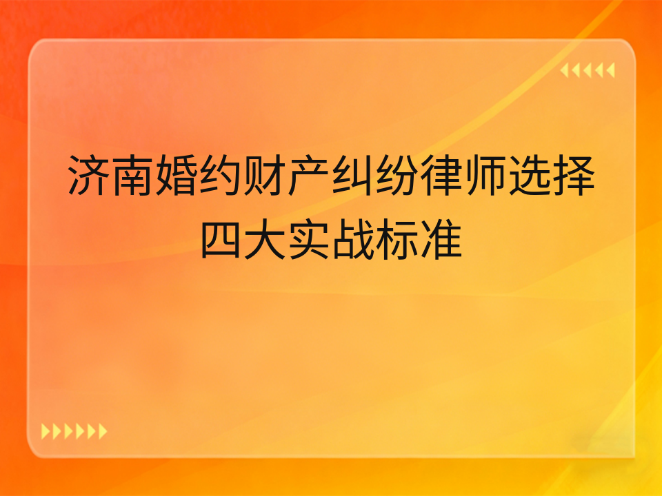 济南婚约财产纠纷律师选择四大实战标准