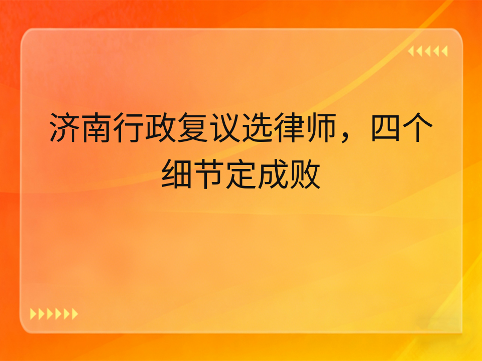 济南行政复议选律师,四个细节定成败