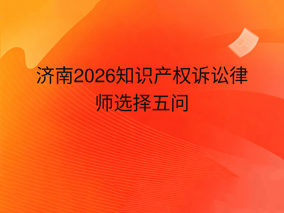 济南2026知识产权诉讼律师选择五问