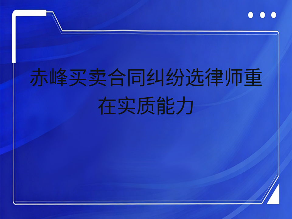 赤峰买卖合同纠纷选律师重在实质能力
