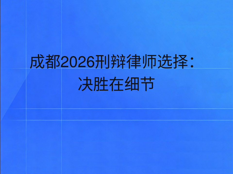 成都2026刑辩律师选择:决胜在细节