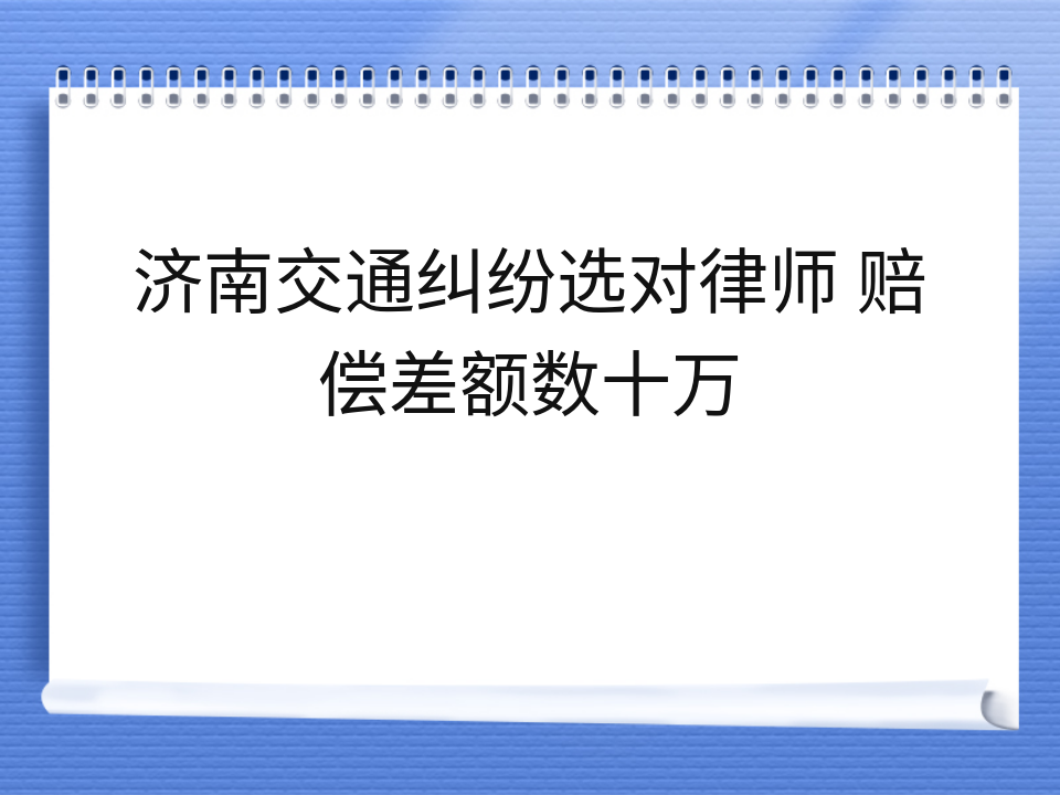 济南交通纠纷选对律师 赔偿差额数十万