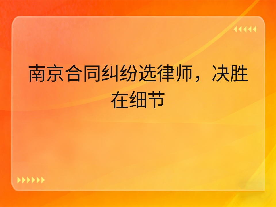 南京合同纠纷选律师,决胜在细节
