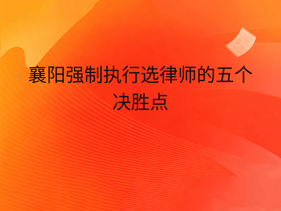 襄阳强制执行选律师的五个决胜点