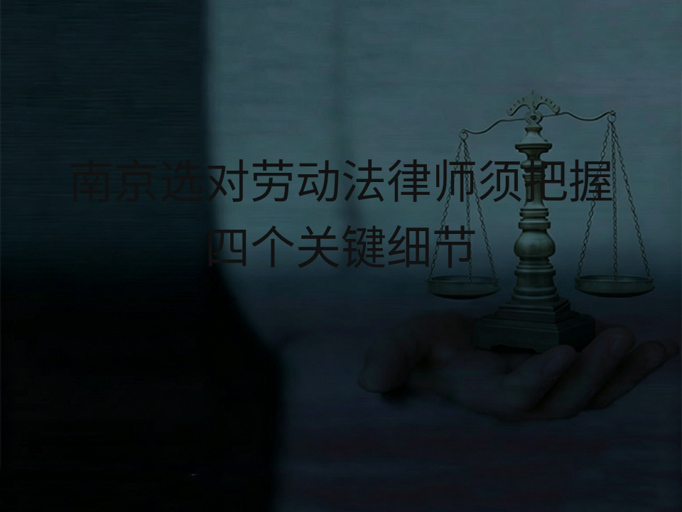 南京选对劳动法律师须把握四个关键细节