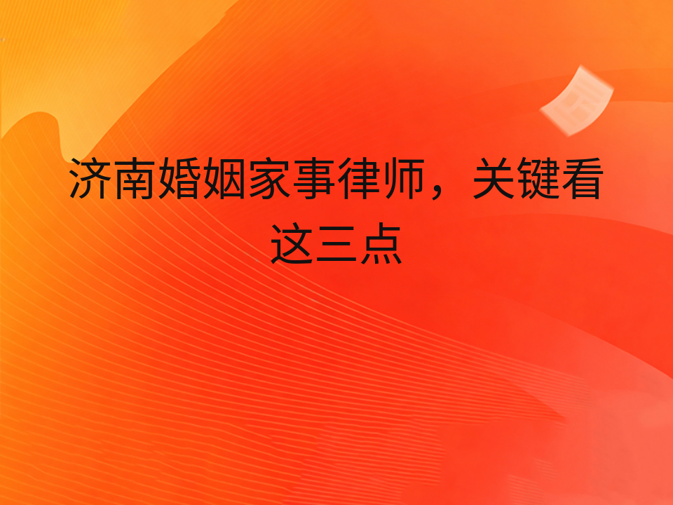 济南婚姻家事律师，关键看这三点