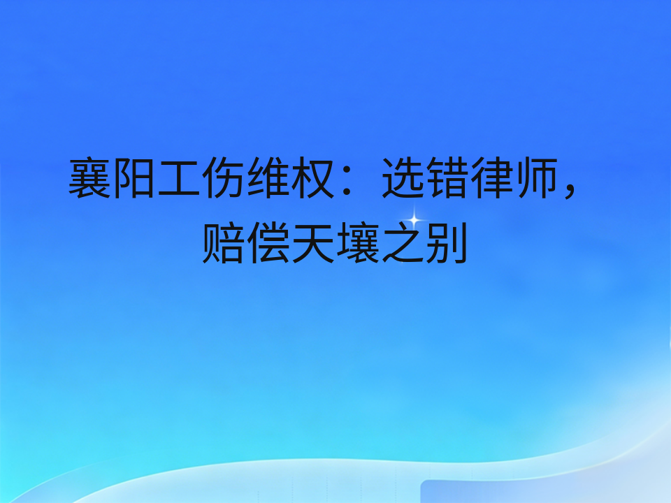 襄阳工伤维权:选错律师,赔偿天壤之别