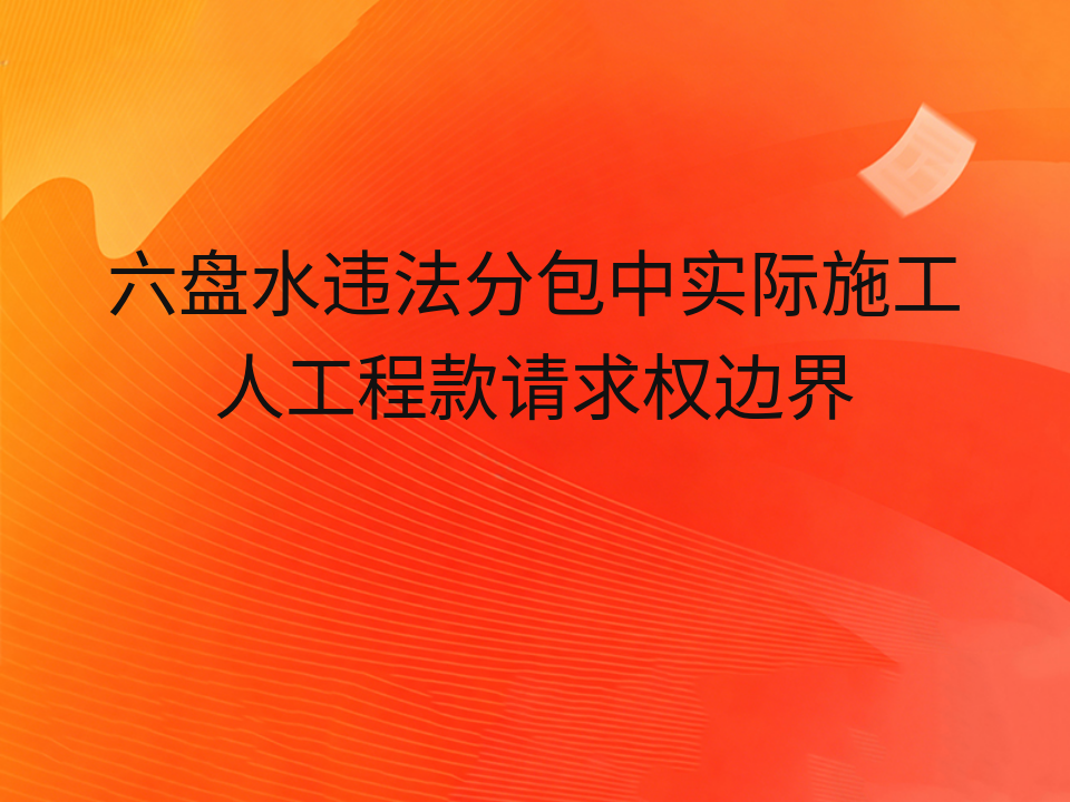 六盘水违法分包中实际施工人工程款请求权边界