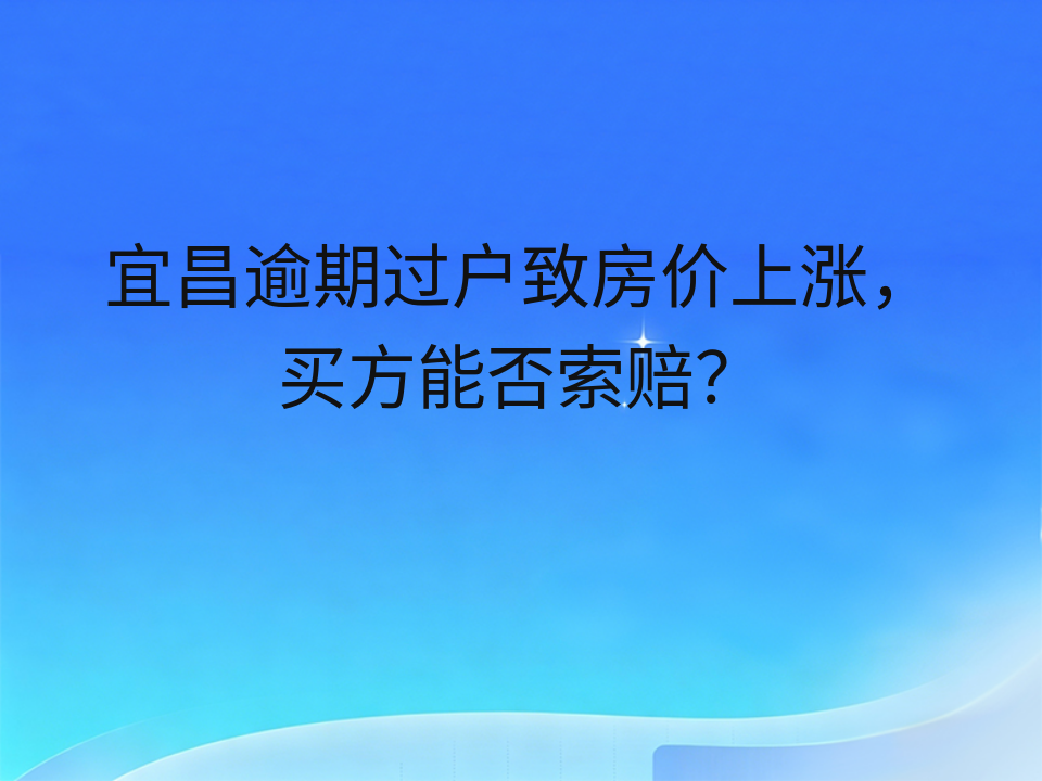 宜昌逾期过户致房价上涨，买方能否索赔？