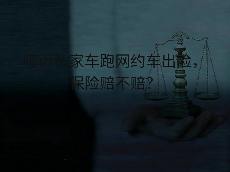 临沂私家车跑网约车出险,保险赔不赔?