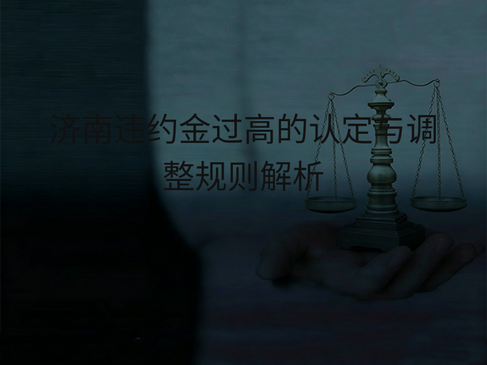 济南违约金过高的认定与调整规则解析