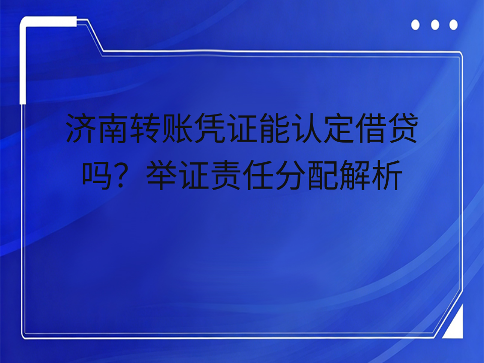 济南转账凭证能认定借贷吗?举证责任分配解析