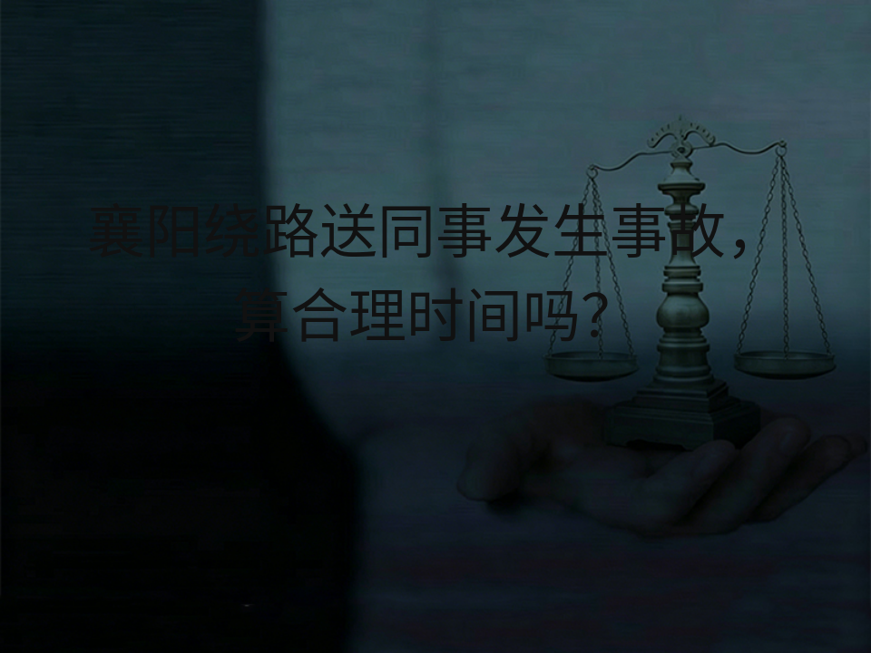 襄阳绕路送同事发生事故,算合理时间吗?