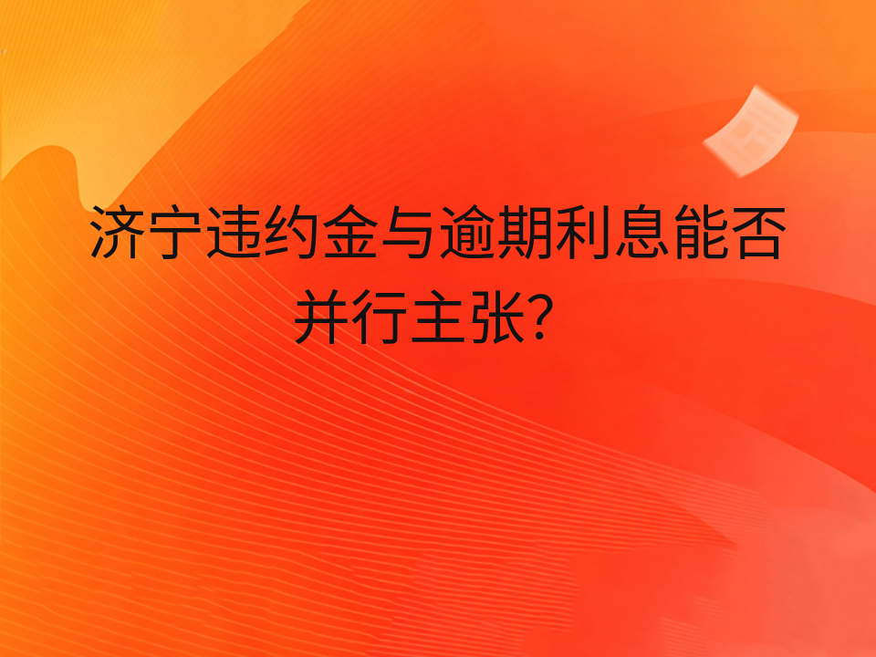 济宁违约金与逾期利息能否并行主张?