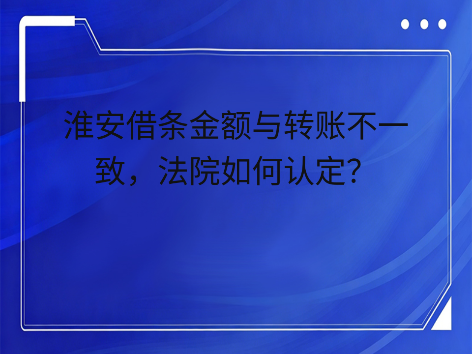 淮安借条金额与转账不一致,法院如何认定?