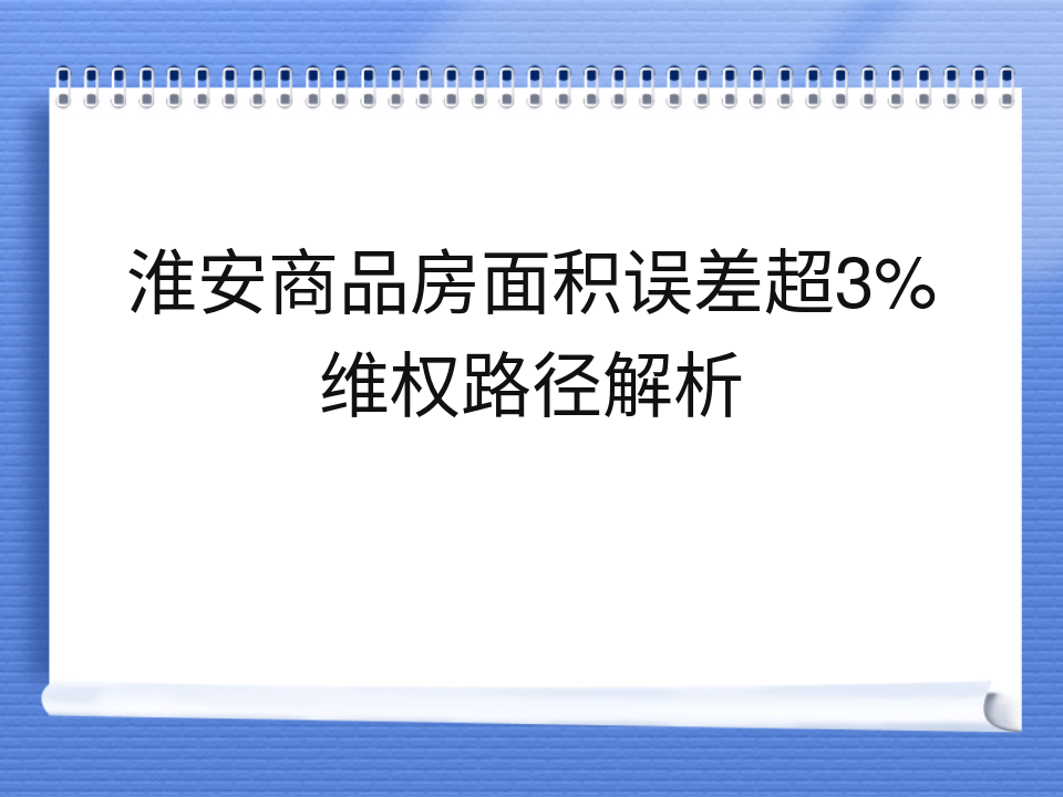 淮安商品房面积误差超3%维权路径解析