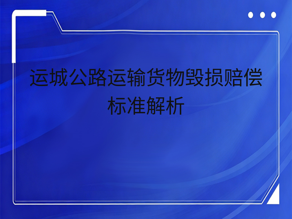 运城公路运输货物毁损赔偿标准解析