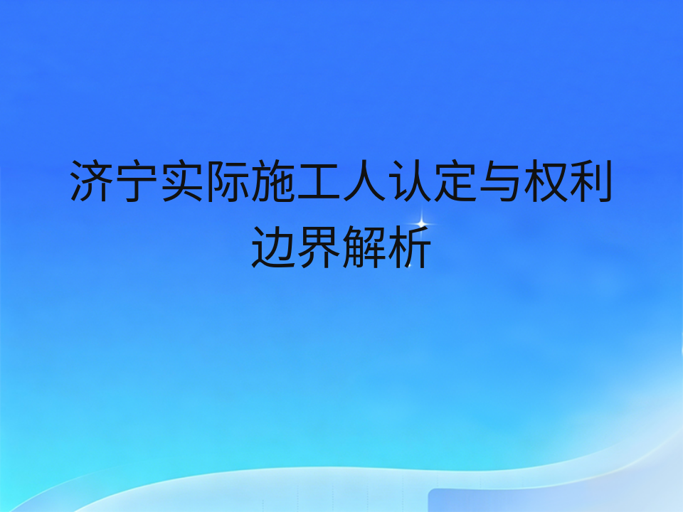济宁实际施工人认定与权利边界解析