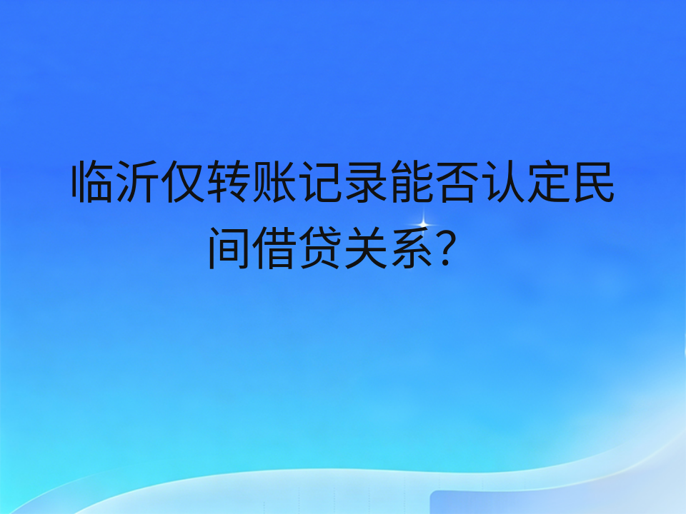 临沂仅转账记录能否认定民间借贷关系?