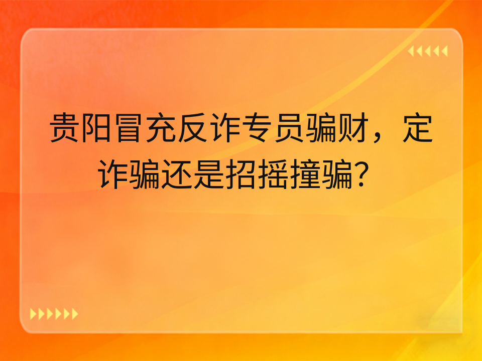 贵阳冒充反诈专员骗财,定诈骗还是招摇撞骗?