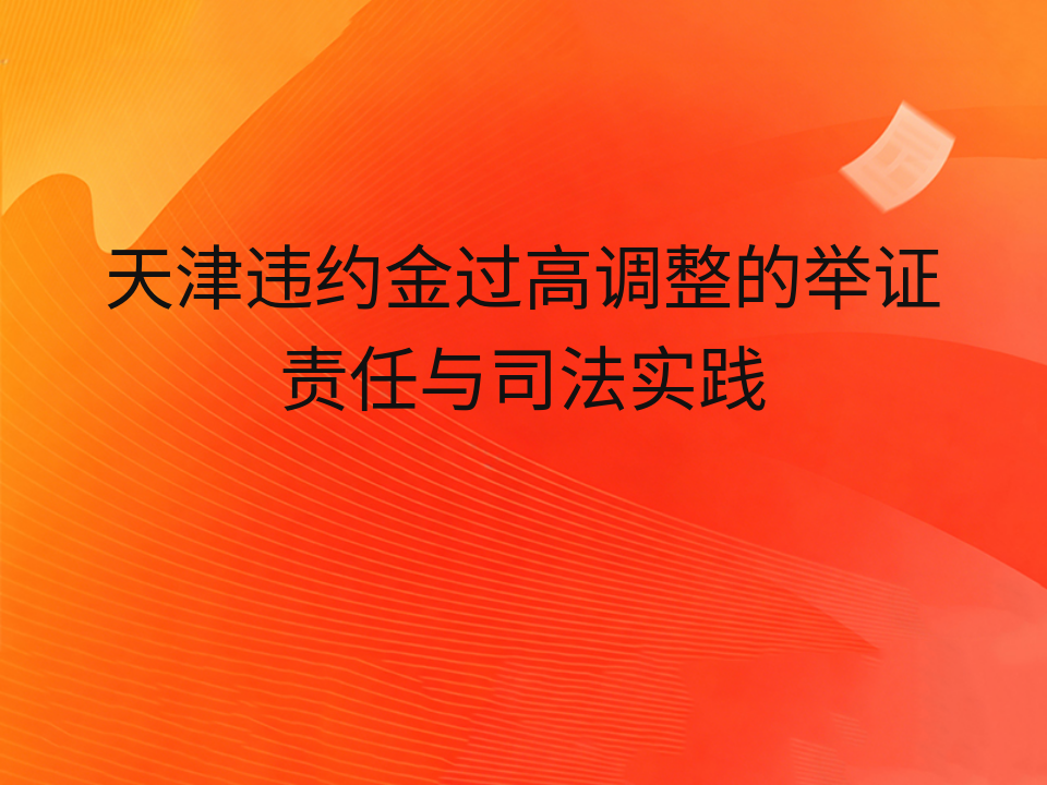 天津违约金过高调整的举证责任与司法实践