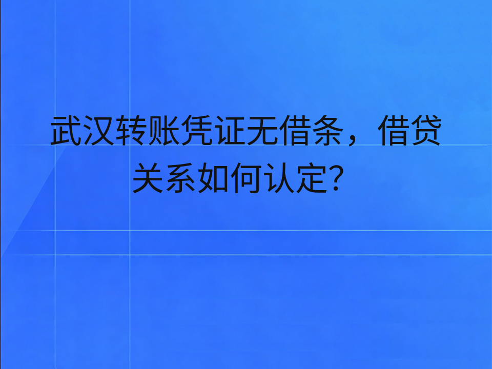 武汉转账凭证无借条,借贷关系如何认定?