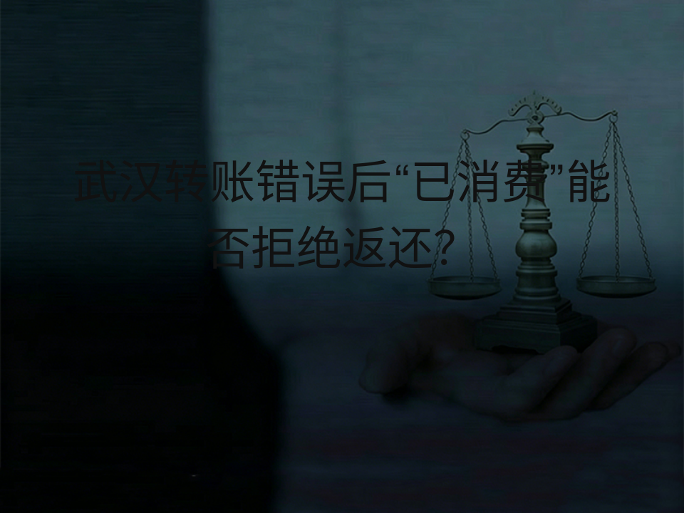 武汉转账错误后“已消费”能否拒绝返还？