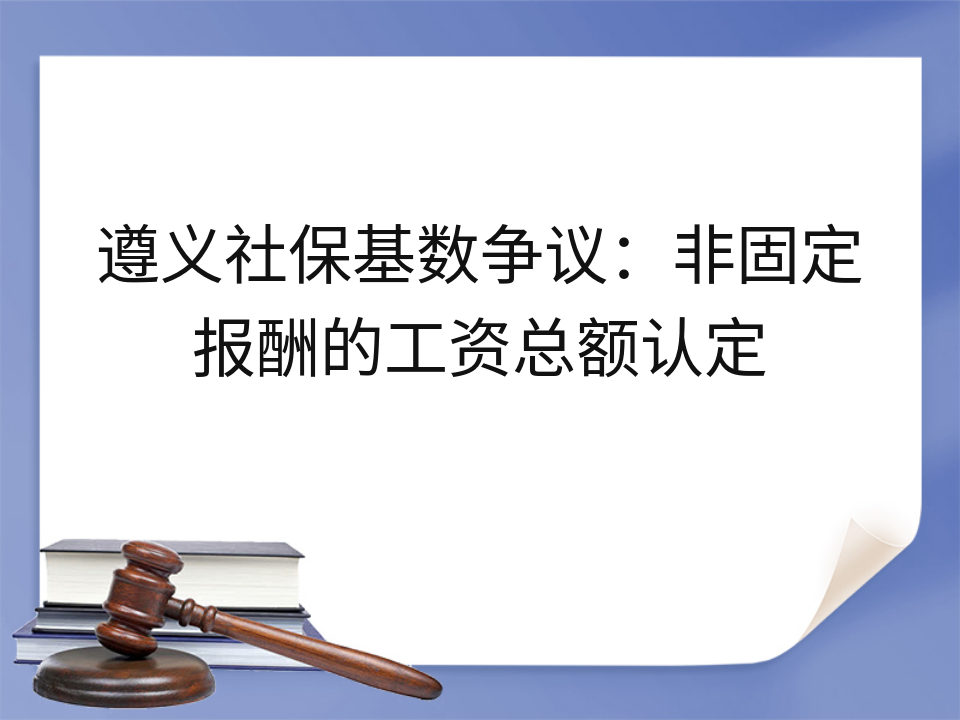 遵义社保基数争议:非固定报酬的工资总额认定